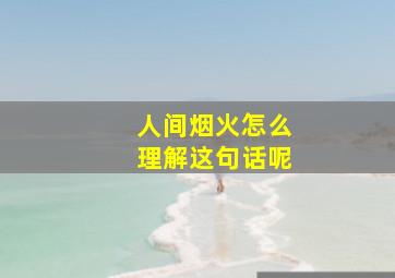 人间烟火怎么理解这句话呢