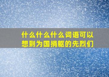 什么什么什么词语可以想到为国捐躯的先烈们