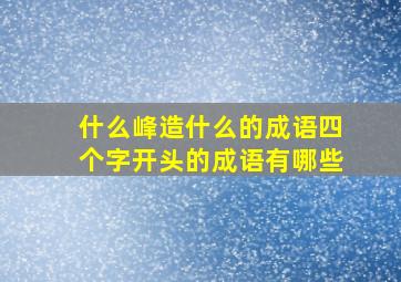 什么峰造什么的成语四个字开头的成语有哪些