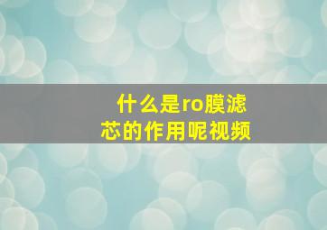 什么是ro膜滤芯的作用呢视频