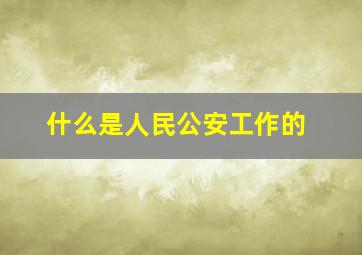 什么是人民公安工作的