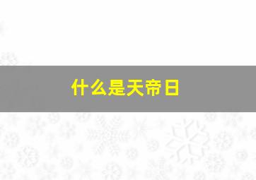 什么是天帝日