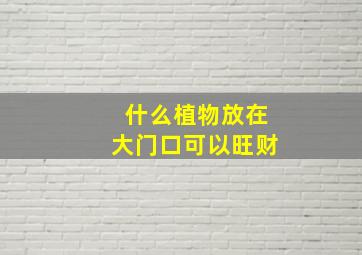 什么植物放在大门口可以旺财