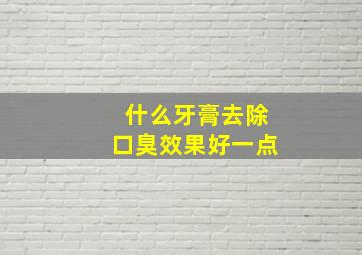 什么牙膏去除口臭效果好一点