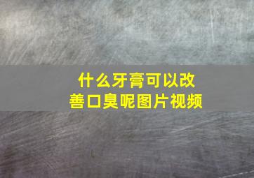 什么牙膏可以改善口臭呢图片视频