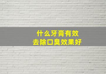 什么牙膏有效去除口臭效果好