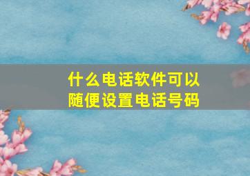 什么电话软件可以随便设置电话号码