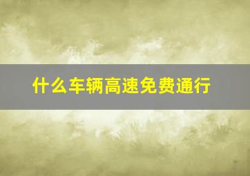 什么车辆高速免费通行