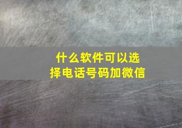 什么软件可以选择电话号码加微信