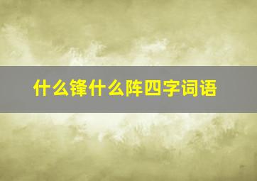 什么锋什么阵四字词语