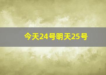 今天24号明天25号