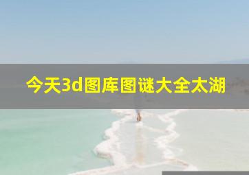 今天3d图库图谜大全太湖