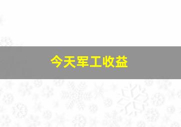 今天军工收益