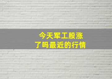 今天军工股涨了吗最近的行情