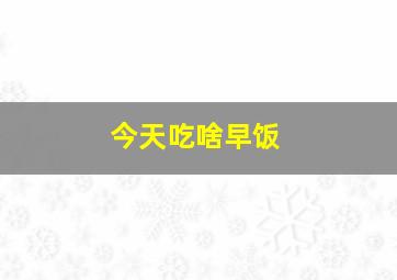 今天吃啥早饭