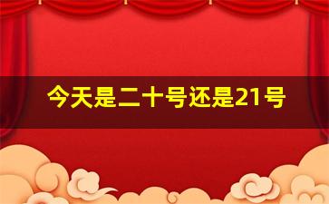 今天是二十号还是21号