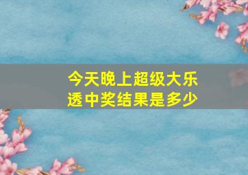 今天晚上超级大乐透中奖结果是多少