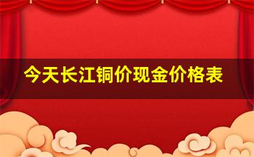 今天长江铜价现金价格表