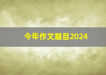 今年作文题目2024