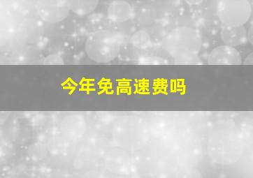 今年免高速费吗