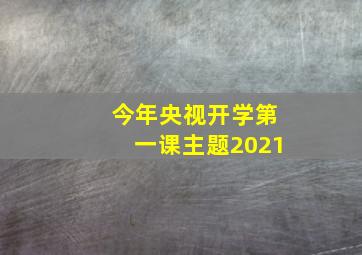 今年央视开学第一课主题2021