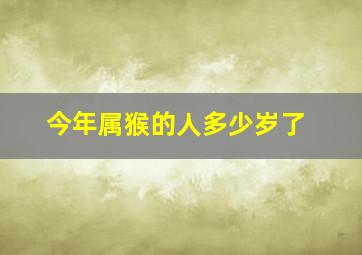 今年属猴的人多少岁了