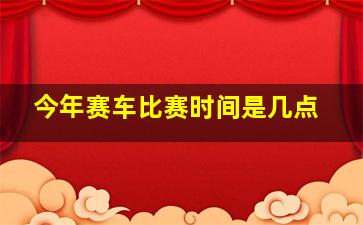 今年赛车比赛时间是几点