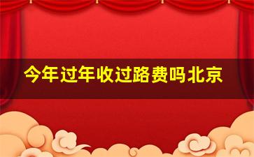 今年过年收过路费吗北京