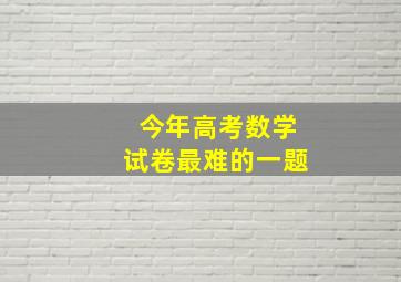 今年高考数学试卷最难的一题