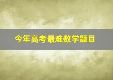 今年高考最难数学题目