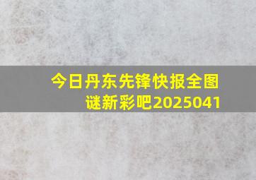 今日丹东先锋快报全图谜新彩吧2025041