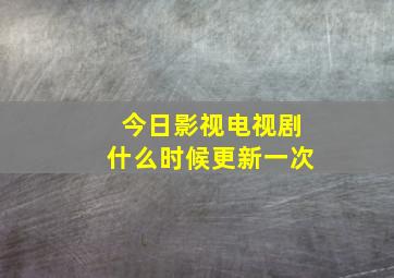 今日影视电视剧什么时候更新一次