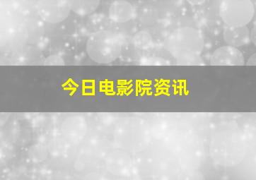 今日电影院资讯