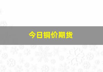 今日铜价期货