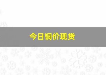 今日铜价现货