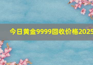 今日黄金9999回收价格2025