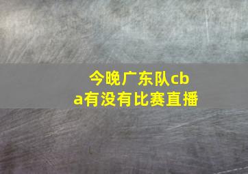 今晚广东队cba有没有比赛直播