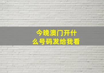 今晚澳门开什么号码发给我看