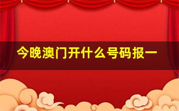 今晚澳门开什么号码报一