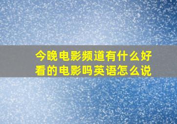 今晚电影频道有什么好看的电影吗英语怎么说