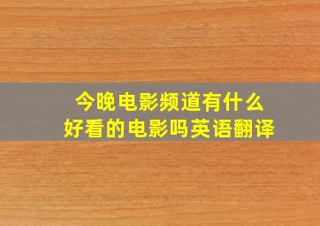 今晚电影频道有什么好看的电影吗英语翻译