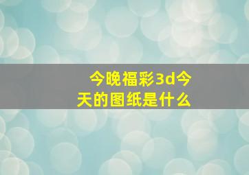 今晚福彩3d今天的图纸是什么