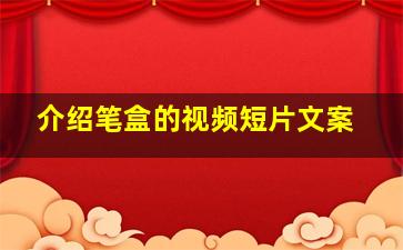 介绍笔盒的视频短片文案