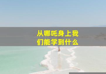 从哪吒身上我们能学到什么