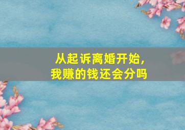 从起诉离婚开始,我赚的钱还会分吗