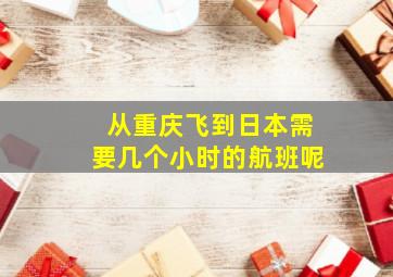 从重庆飞到日本需要几个小时的航班呢