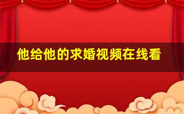 他给他的求婚视频在线看