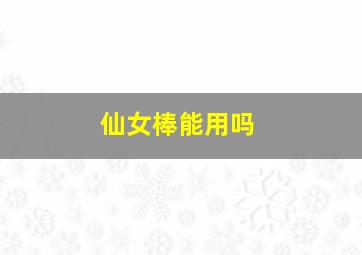 仙女棒能用吗