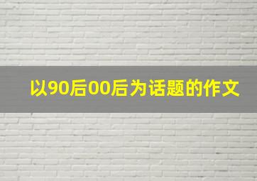 以90后00后为话题的作文