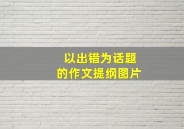 以出错为话题的作文提纲图片